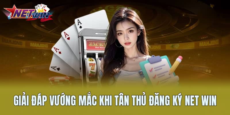 Giải đáp vướng mắc khi tân thủ đăng ký Net Win Giải đáp vướng mắc khi tân thủ đăng ký Net Win